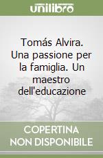 Tomás Alvira. Una passione per la famiglia. Un maestro dell'educazione libro