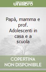 Papà, mamma e prof. Adolescenti in casa e a scuola libro