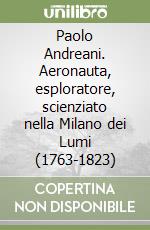 Paolo Andreani. Aeronauta, esploratore, scienziato nella Milano dei Lumi (1763-1823) libro