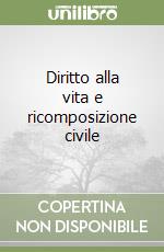 Diritto alla vita e ricomposizione civile libro