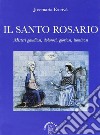 Il Santo Rosario. Misteri gaudiosi, dolorosi, gloriosi, luminosi libro