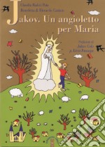 Jakov. Un angioletto per Maria. Medjugorje raccontata ai bambini libro