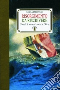 Risorgimento da riscrivere. Liberali & massoni contro la Chiesa