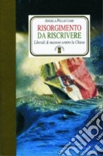 Risorgimento da riscrivere. Liberali & massoni contro la Chiesa libro