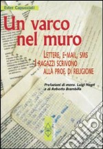 Un varco nel muro. Lettere, e-mail, sms. I ragazzi scrivono alla prof. di religione libro