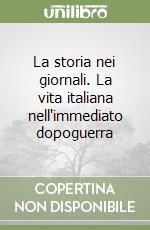 La storia nei giornali. La vita italiana nell'immediato dopoguerra