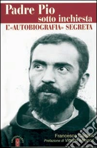 Padre Pio sotto inchiesta. L'autobiografia segreta