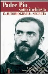 Padre Pio sotto inchiesta. L'autobiografia segreta libro