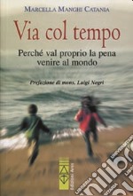 Via col tempo. Perché val proprio la pena di venire al mondo libro