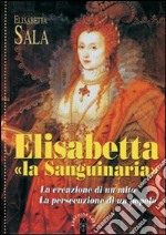 Elisabetta «la Sanguinaria». La creazione di un mito. La persecuzione di un popolo libro