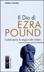 Il Dio di Ezra Pound. Cattolicesimo & religioni del mistero libro