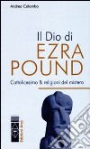 Il Dio di Ezra Pound. Cattolicesimo & religioni del mistero libro