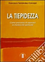 La tiepidezza. Come prevenire e curare la mediocrità spirituale libro