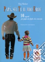 Papà, sei tu il mio eroe. 10 segreti per papà con figlie che crescono libro