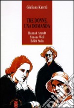 Tre donne, una domanda. Hannah Arendt, Simone Weil, Edith Stein libro