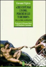 Che cos'è mai l'uomo perché di lui ti ricordi? L'Io, la crisi, la speranza libro