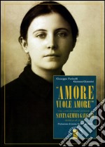 «Amore vuole amore». Vita, scitti ed eredità spirituale di santa Gemma Galgani, mistica di Lucca libro