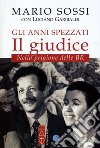 Gli anni spezzati. Il giudice. Nella prigione delle BR libro