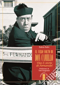 Il vero volto di don Camillo. Vita & storie di Fernandel