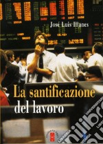 La santificazione del lavoro. Nuova ediz.