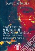 Suor Faustina & il volto di Gesù misericordioso. Il mistero del dipinto più venerato al mondo libro