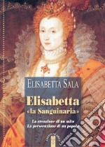 Elisabetta «la Sanguinaria». La creazione di un mito. La persecuzione di un popolo libro