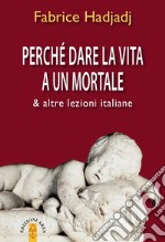 Perché dare la vita a un mortale & altre lezioni italiane libro