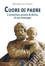 Cuore di Padre. L'avventura umana & divina di san Giuseppe libro