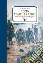 Addio mia bella addio. Battaglie & eroi (sconfitti) del Risorgimento libro