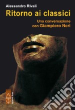 Ritorno ai classici. Una conversazione con Giampiero Neri libro