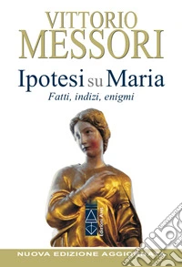 Ipotesi su Maria. Fatti, indizi, enigmi. Nuova ediz.