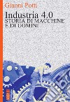 Industria 4.0. Storia di macchine e di uomini libro di Potti Gianni