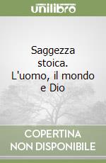 Saggezza stoica. L'uomo, il mondo e Dio libro