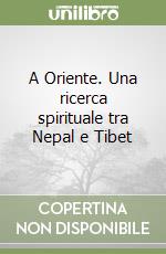 A Oriente. Una ricerca spirituale tra Nepal e Tibet libro