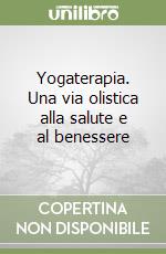 Yogaterapia. Una via olistica alla salute e al benessere libro