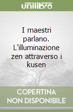 I maestri parlano. L'illuminazione zen attraverso i kusen libro