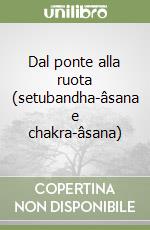 Dal ponte alla ruota (setubandha-âsana e chakra-âsana) libro