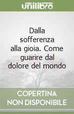 Dalla sofferenza alla gioia. Come guarire dal dolore del mondo libro