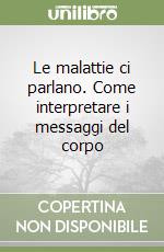 Le malattie ci parlano. Come interpretare i messaggi del corpo