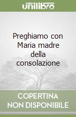 Preghiamo con Maria madre della consolazione libro