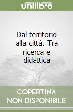 Dal territorio alla città. Tra ricerca e didattica libro