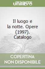 Il luogo e la notte. Opere (1997). Catalogo