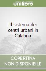 Il sistema dei centri urbani in Calabria libro