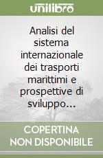 Analisi del sistema internazionale dei trasporti marittimi e prospettive di sviluppo... libro