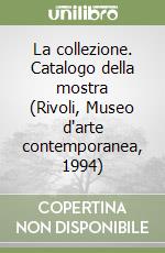 La collezione. Catalogo della mostra (Rivoli, Museo d'arte contemporanea, 1994) libro