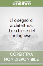 Il disegno di architettura. Tre chiese del bolognese