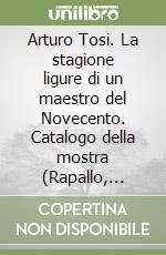 Arturo Tosi. La stagione ligure di un maestro del Novecento. Catalogo della mostra (Rapallo, Castello, 1995) libro