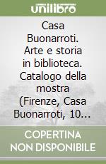 Casa Buonarroti. Arte e storia in biblioteca. Catalogo della mostra (Firenze, Casa Buonarroti, 10 giugno-30 ottobre 1995) libro