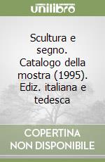 Scultura e segno. Catalogo della mostra (1995). Ediz. italiana e tedesca