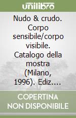 Nudo & crudo. Corpo sensibile/corpo visibile. Catalogo della mostra (Milano, 1996). Ediz. italiana e inglese libro